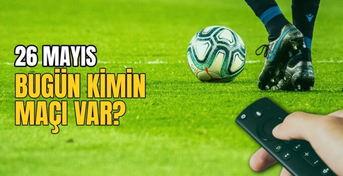 BUGÜNKÜ MAÇLAR – 26 Mayıs bugün kimin maçı var?