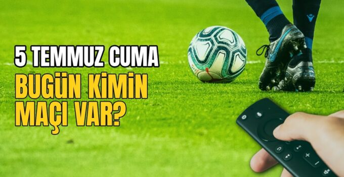 BUGÜNKÜ MAÇLAR – 5 Temmuz bugün kimin maçı var?