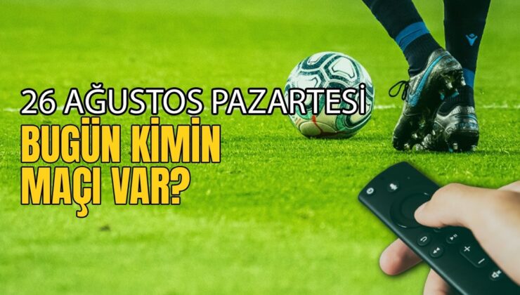 BUGÜNKÜ MAÇLAR – 26 Ağustos Pazartesi bugün kimin maçı var?